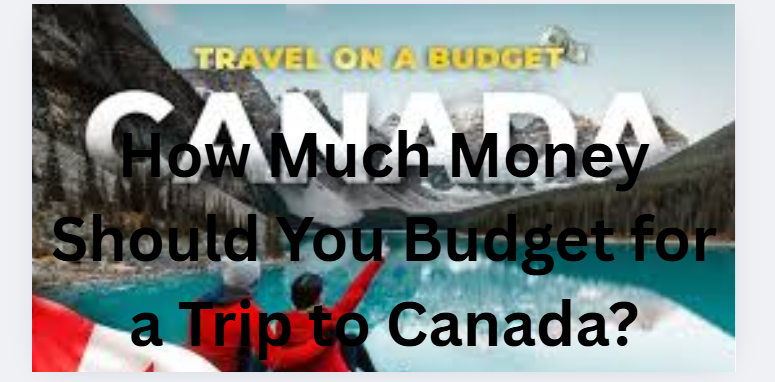 How Much Money Should You Budget for a Trip to Canada?