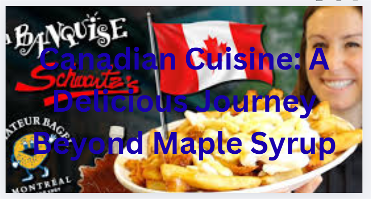 Canadian Cuisine: A Delicious Journey Beyond Maple Syrup
