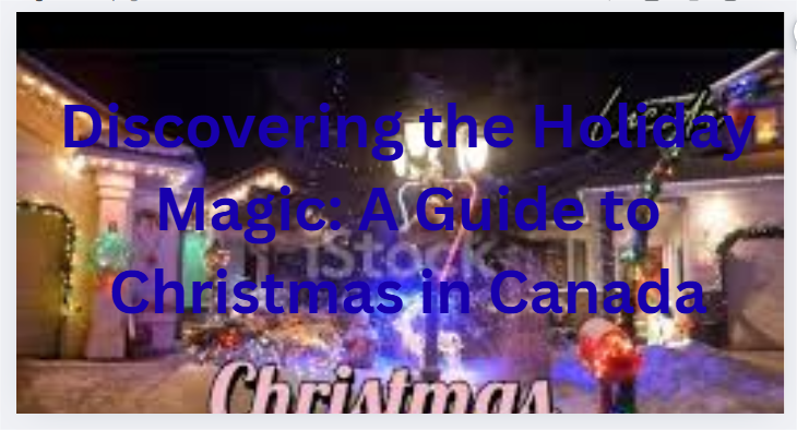 Discovering the Holiday Magic: A Guide to Christmas in Canada