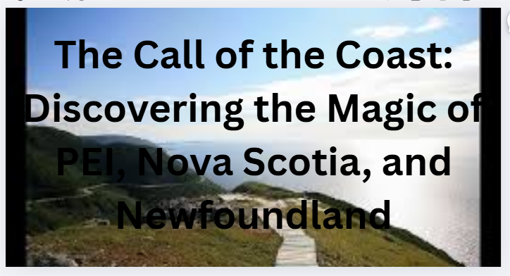 The Call of the Coast: Discovering the Magic of PEI, Nova Scotia, and Newfoundland