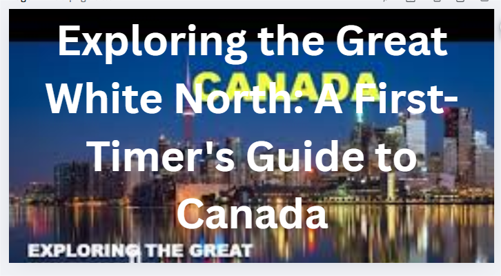Exploring the Great White North: A First-Timer's Guide to Canada